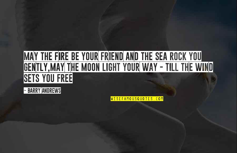 Moon And Sea Quotes By Barry Andrews: May the fire be your friend and the Moon And Sea Quotes By Barry Andrews: May the fire be your friend and the