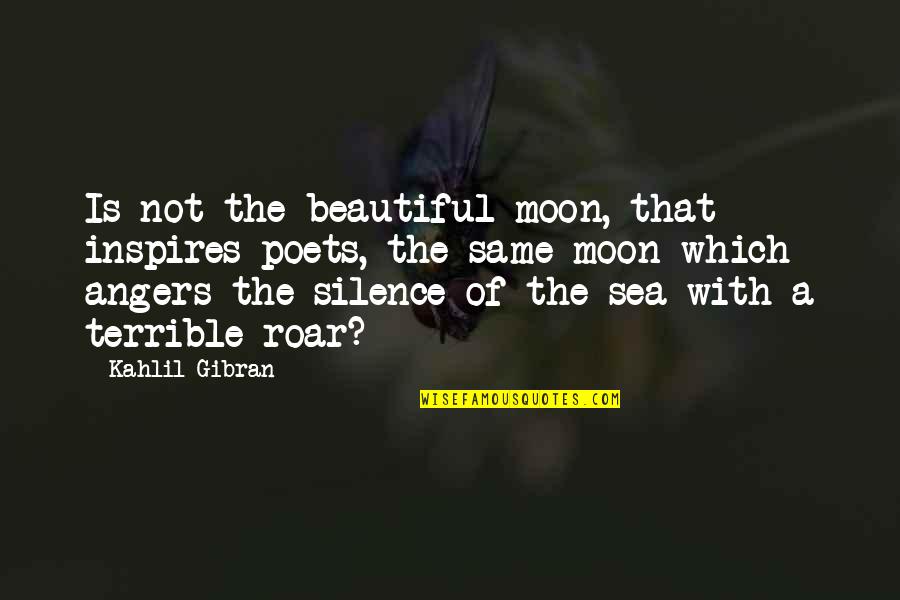 Moon And Sea Quotes By Kahlil Gibran: Is not the beautiful moon, that inspires poets, Moon And Sea Quotes By Kahlil Gibran: Is not the beautiful moon, that inspires poets,