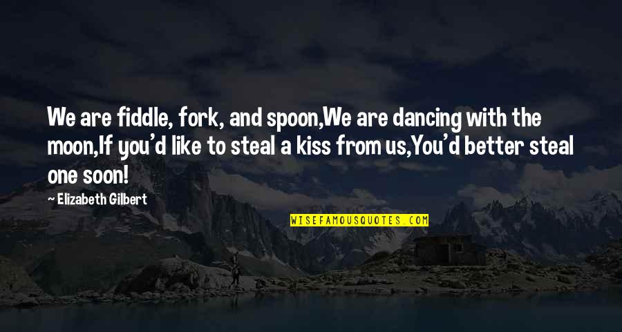 Moon And You Quotes By Elizabeth Gilbert: We are fiddle, fork, and spoon,We are dancing