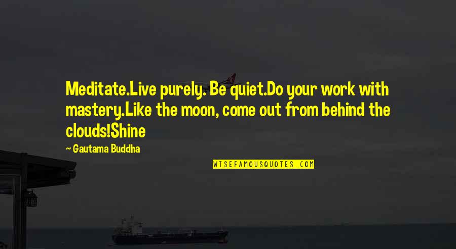 Moon Behind Clouds Quotes By Gautama Buddha: Meditate.Live purely. Be quiet.Do your work with mastery.Like