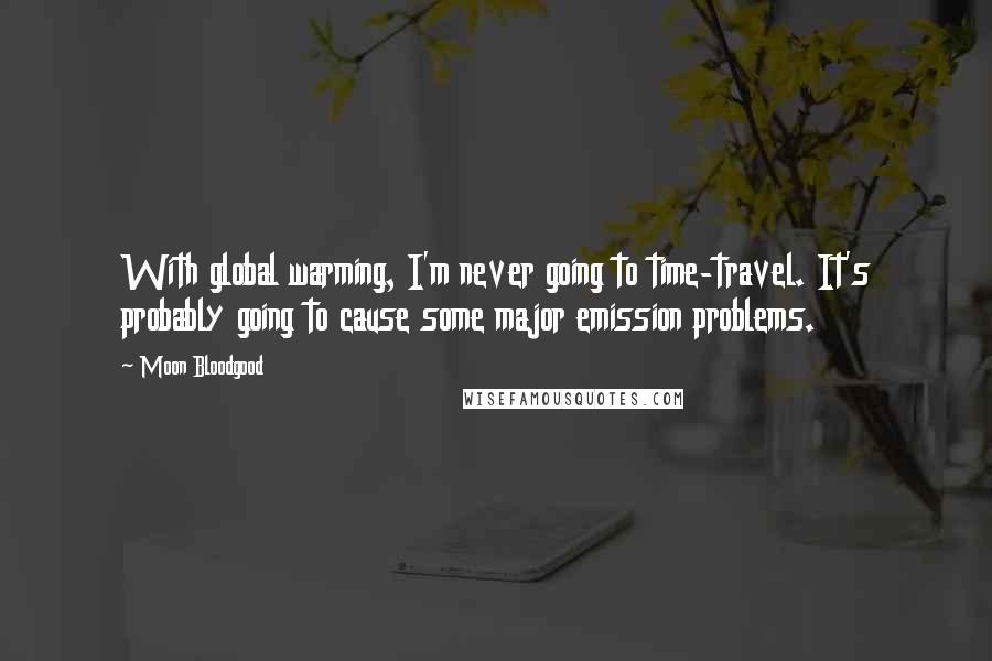 Moon Bloodgood quotes: With global warming, I'm never going to time-travel. It's probably going to cause some major emission problems. Moon Bloodgood quotes: With global warming, I'm never going to time-travel. It's probably going to cause some major emission problems.