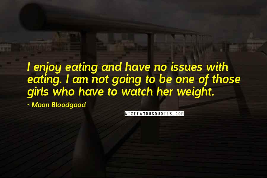 Moon Bloodgood quotes: I enjoy eating and have no issues with eating. I am not going to be one of those girls who have to watch her weight. Moon Bloodgood quotes: I enjoy eating and have no issues with eating. I am not going to be one of those girls who have to watch her weight.
