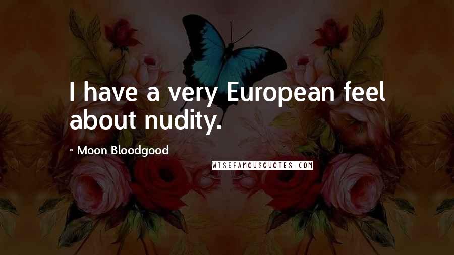 Moon Bloodgood quotes: I have a very European feel about nudity.