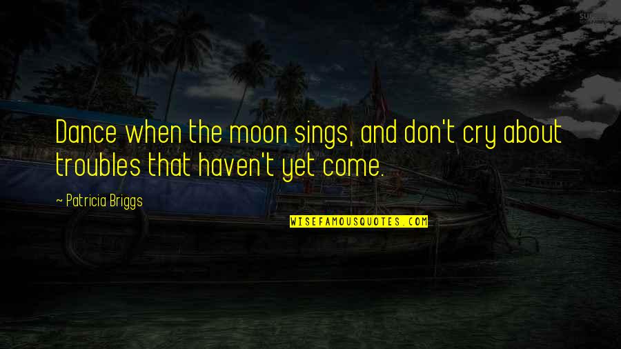 Moon Dance Quotes By Patricia Briggs: Dance when the moon sings, and don't cry