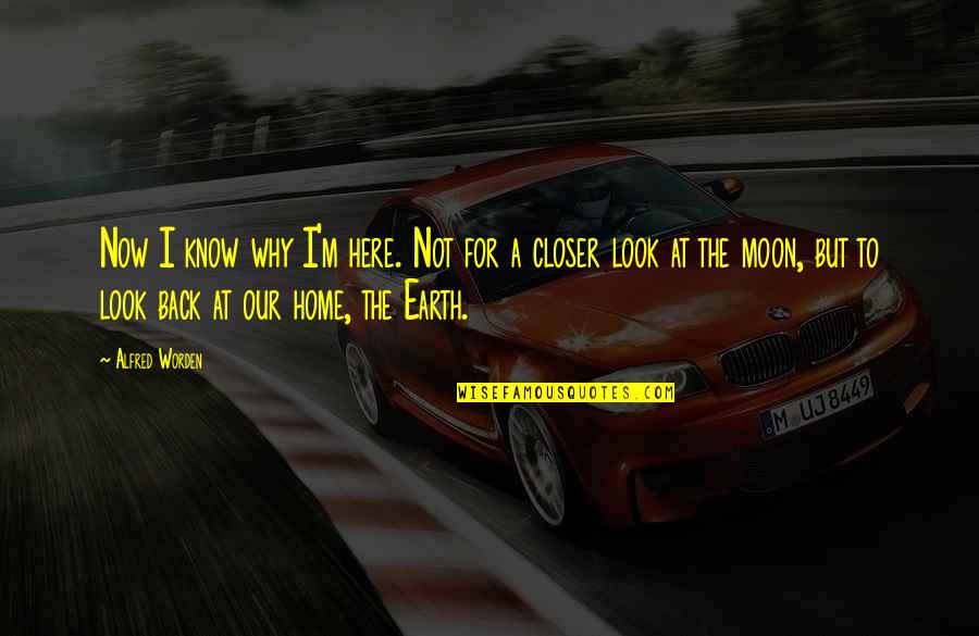 Moon Earth Quotes By Alfred Worden: Now I know why I'm here. Not for Moon Earth Quotes By Alfred Worden: Now I know why I'm here. Not for