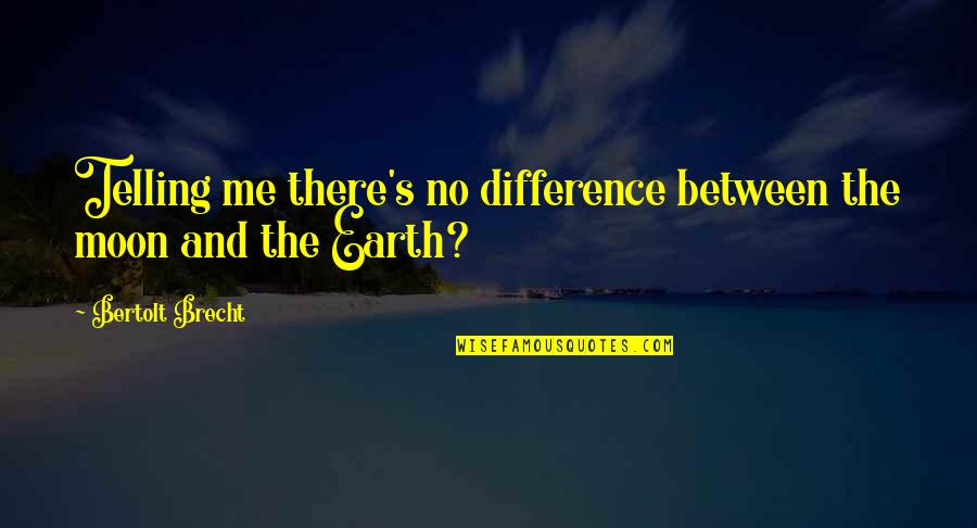 Moon Earth Quotes By Bertolt Brecht: Telling me there's no difference between the moon Moon Earth Quotes By Bertolt Brecht: Telling me there's no difference between the moon
