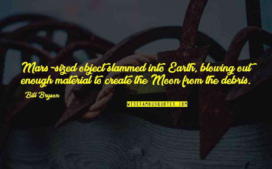 Moon Earth Quotes By Bill Bryson: Mars-sized object slammed into Earth, blowing out enough Moon Earth Quotes By Bill Bryson: Mars-sized object slammed into Earth, blowing out enough