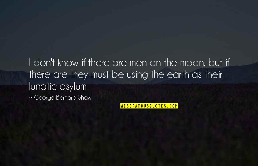 Moon Earth Quotes By George Bernard Shaw: I don't know if there are men on Moon Earth Quotes By George Bernard Shaw: I don't know if there are men on