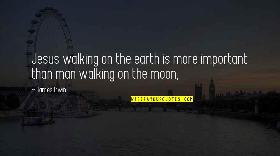Moon Earth Quotes By James Irwin: Jesus walking on the earth is more important