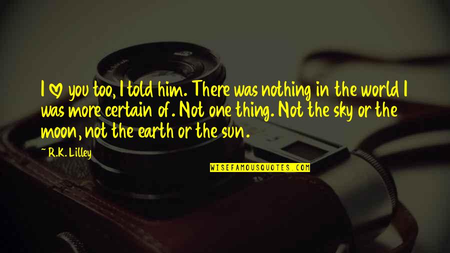 Moon Earth Quotes By R.K. Lilley: I love you too, I told him. There Moon Earth Quotes By R.K. Lilley: I love you too, I told him. There