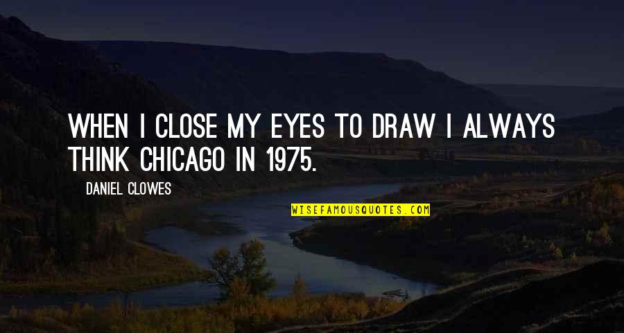 Moon Embracing The Sun Quotes By Daniel Clowes: When I close my eyes to draw I Moon Embracing The Sun Quotes By Daniel Clowes: When I close my eyes to draw I