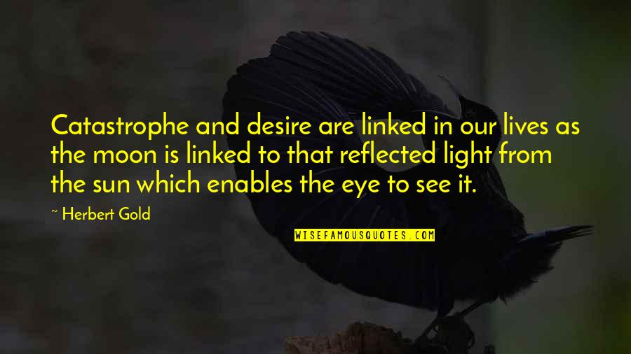 Moon Eye Quotes By Herbert Gold: Catastrophe and desire are linked in our lives