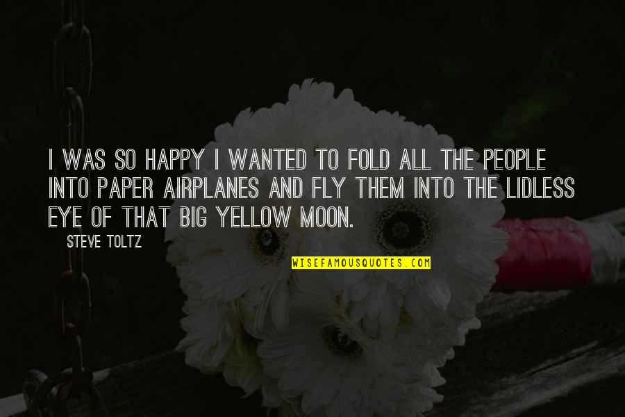 Moon Eye Quotes By Steve Toltz: I was so happy I wanted to fold