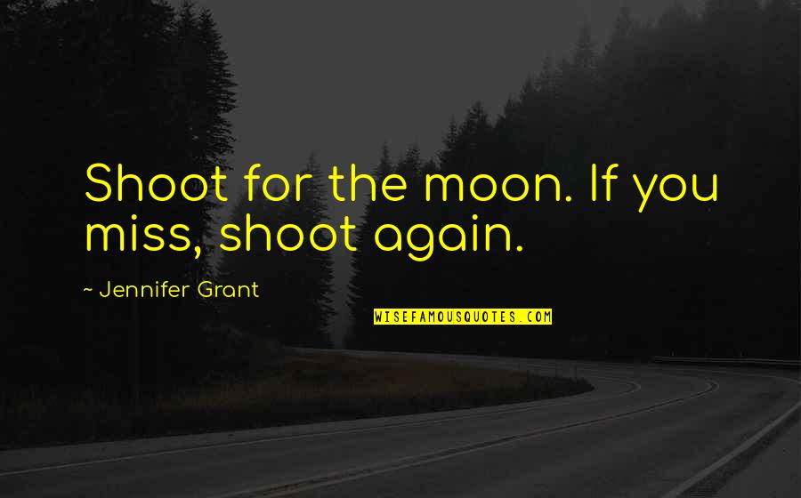 Moon For Quotes By Jennifer Grant: Shoot for the moon. If you miss, shoot