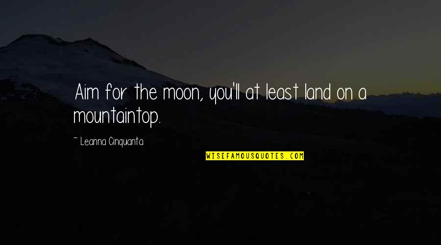 Moon For Quotes By Leanna Cinquanta: Aim for the moon, you'll at least land