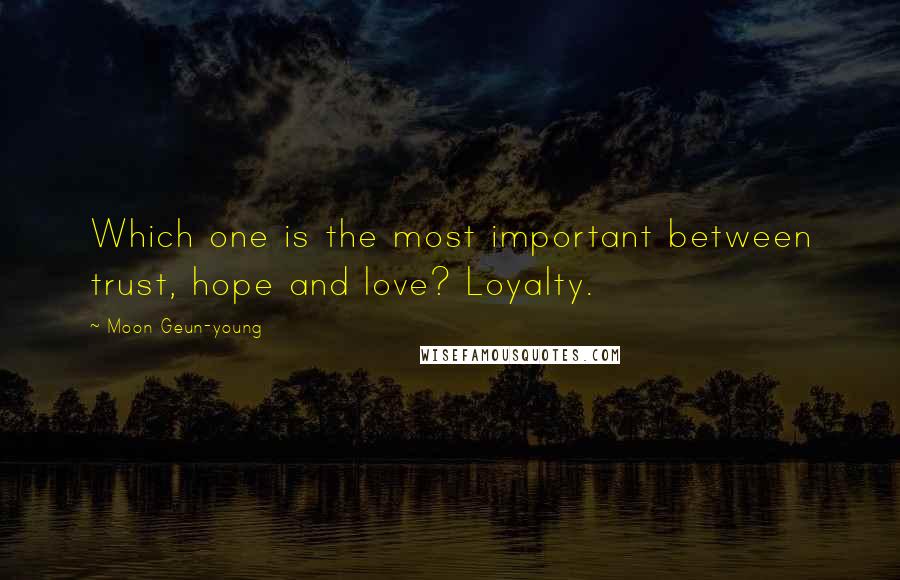 Moon Geun-young quotes: Which one is the most important between trust, hope and love? Loyalty.