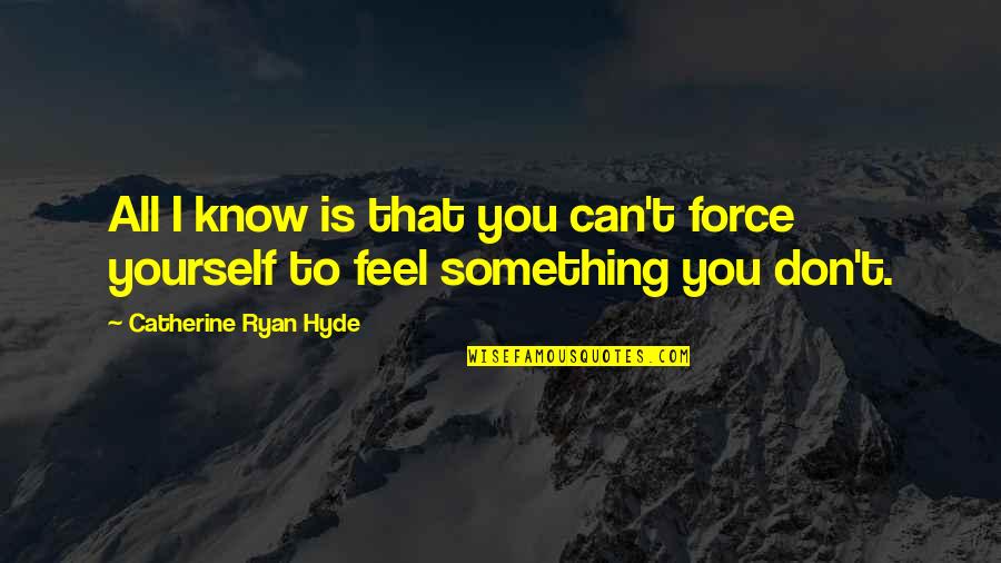 Moon Girl Quotes By Catherine Ryan Hyde: All I know is that you can't force Moon Girl Quotes By Catherine Ryan Hyde: All I know is that you can't force