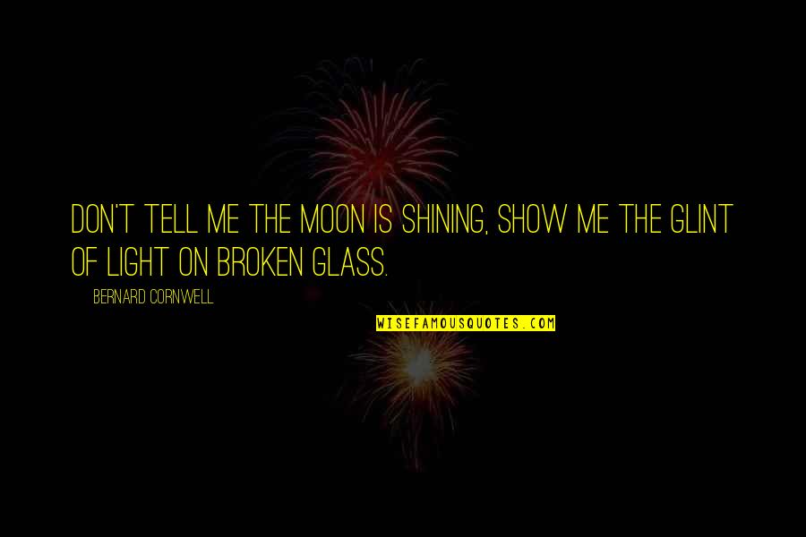 Moon Glass Quotes By Bernard Cornwell: Don't tell me the moon is shining, show