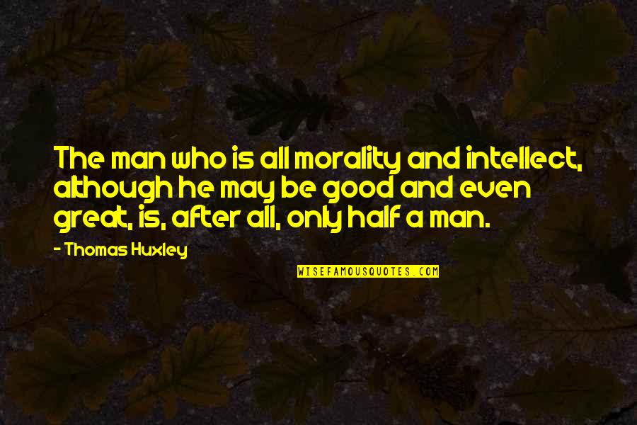 Moon Harsh Mistress Quotes By Thomas Huxley: The man who is all morality and intellect,