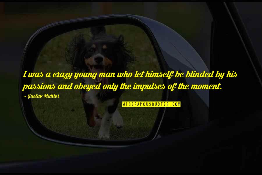 Moon In A Midsummer Night Dream Quotes By Gustav Mahler: I was a crazy young man who let Moon In A Midsummer Night Dream Quotes By Gustav Mahler: I was a crazy young man who let
