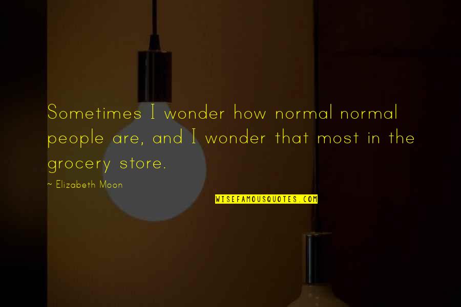 Moon In Quotes By Elizabeth Moon: Sometimes I wonder how normal normal people are,