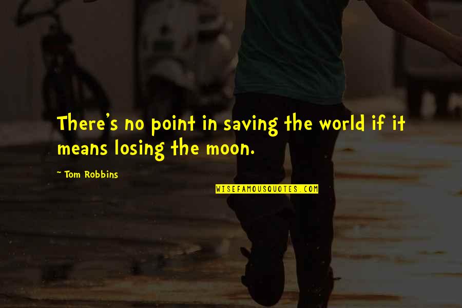 Moon In Quotes By Tom Robbins: There's no point in saving the world if