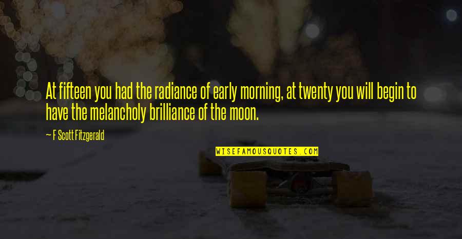 Moon In The Morning Quotes By F Scott Fitzgerald: At fifteen you had the radiance of early