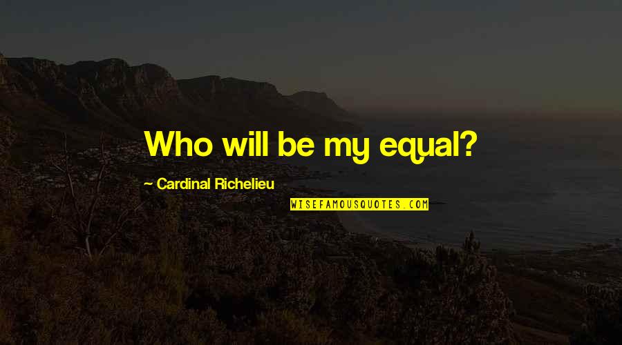 Moon Indigo Song Quotes By Cardinal Richelieu: Who will be my equal? Moon Indigo Song Quotes By Cardinal Richelieu: Who will be my equal?