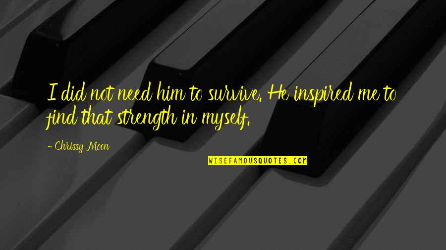 Moon Inspired Quotes By Chrissy Moon: I did not need him to survive. He