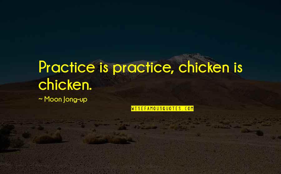 Moon Moon Quotes By Moon Jong-up: Practice is practice, chicken is chicken. Moon Moon Quotes By Moon Jong-up: Practice is practice, chicken is chicken.