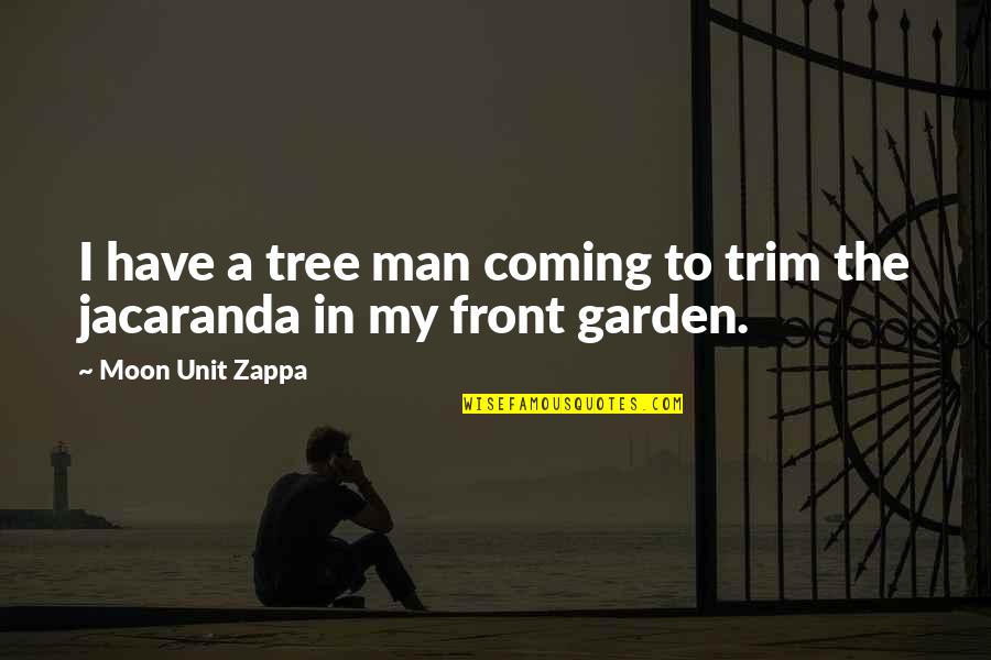 Moon Moon Quotes By Moon Unit Zappa: I have a tree man coming to trim Moon Moon Quotes By Moon Unit Zappa: I have a tree man coming to trim
