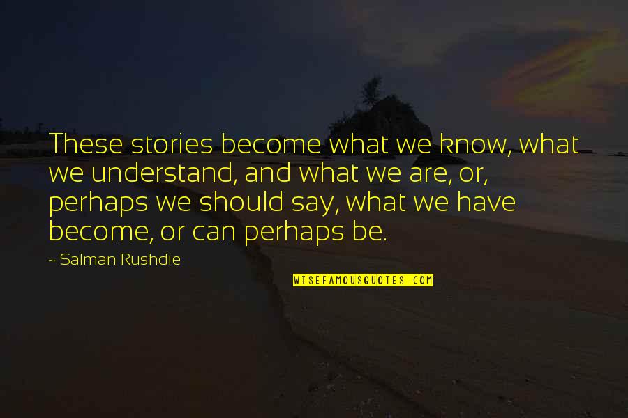 Moon Over Buffalo Quotes By Salman Rushdie: These stories become what we know, what we Moon Over Buffalo Quotes By Salman Rushdie: These stories become what we know, what we