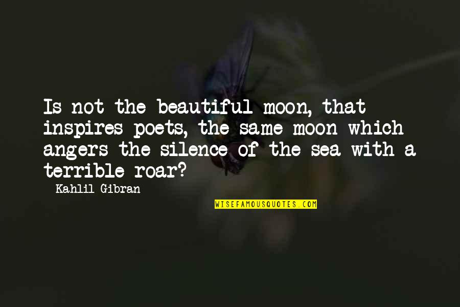 Moon Over The Sea Quotes By Kahlil Gibran: Is not the beautiful moon, that inspires poets,