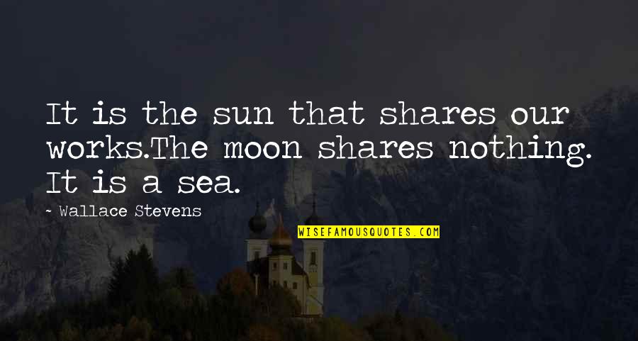 Moon Over The Sea Quotes By Wallace Stevens: It is the sun that shares our works.The