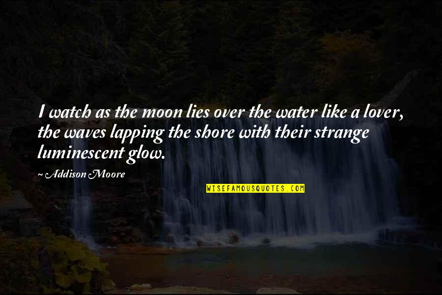 Moon Over Water Quotes By Addison Moore: I watch as the moon lies over the