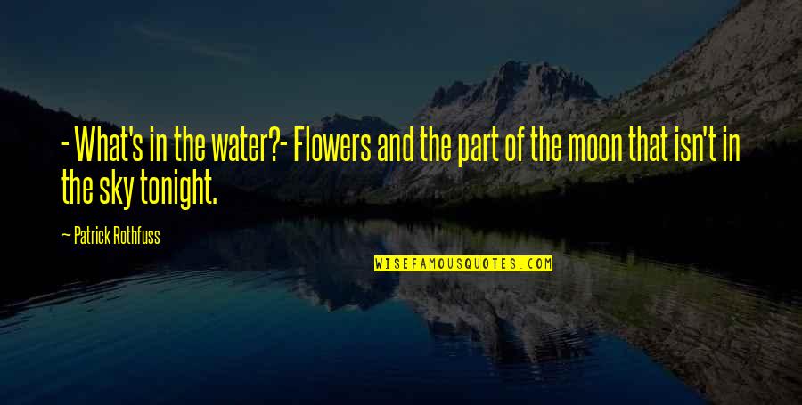 Moon Over Water Quotes By Patrick Rothfuss: - What's in the water?- Flowers and the