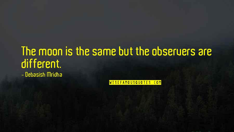 Moon Philosophy Quotes By Debasish Mridha: The moon is the same but the observers Moon Philosophy Quotes By Debasish Mridha: The moon is the same but the observers