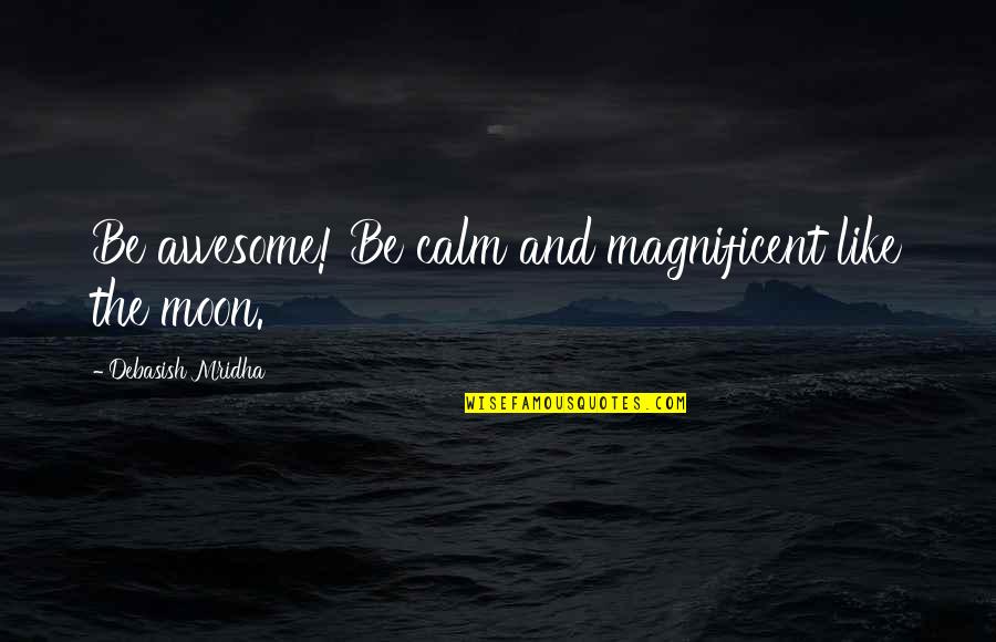 Moon Philosophy Quotes By Debasish Mridha: Be awesome! Be calm and magnificent like the Moon Philosophy Quotes By Debasish Mridha: Be awesome! Be calm and magnificent like the