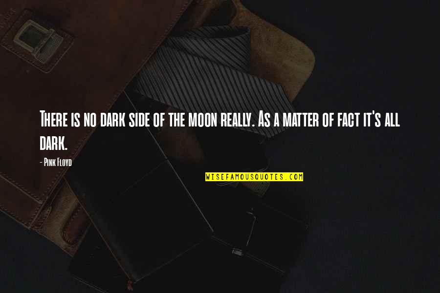 Moon Philosophy Quotes By Pink Floyd: There is no dark side of the moon