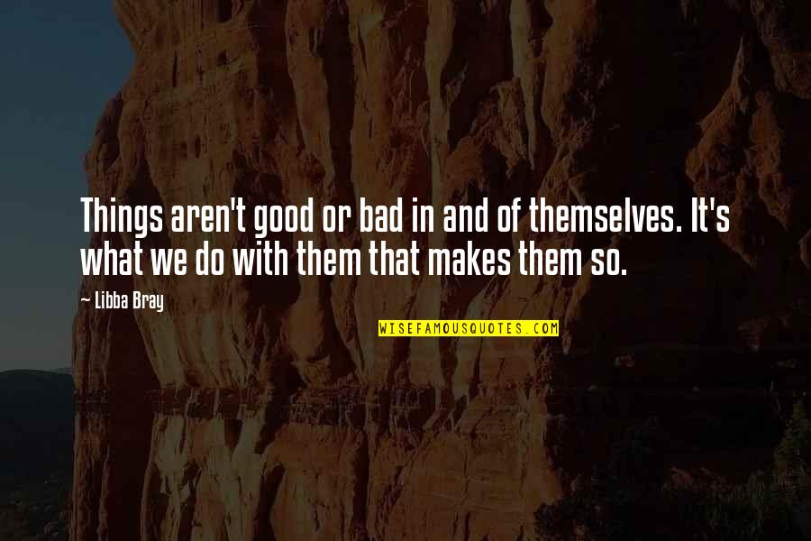 Moon Pie Quotes By Libba Bray: Things aren't good or bad in and of Moon Pie Quotes By Libba Bray: Things aren't good or bad in and of