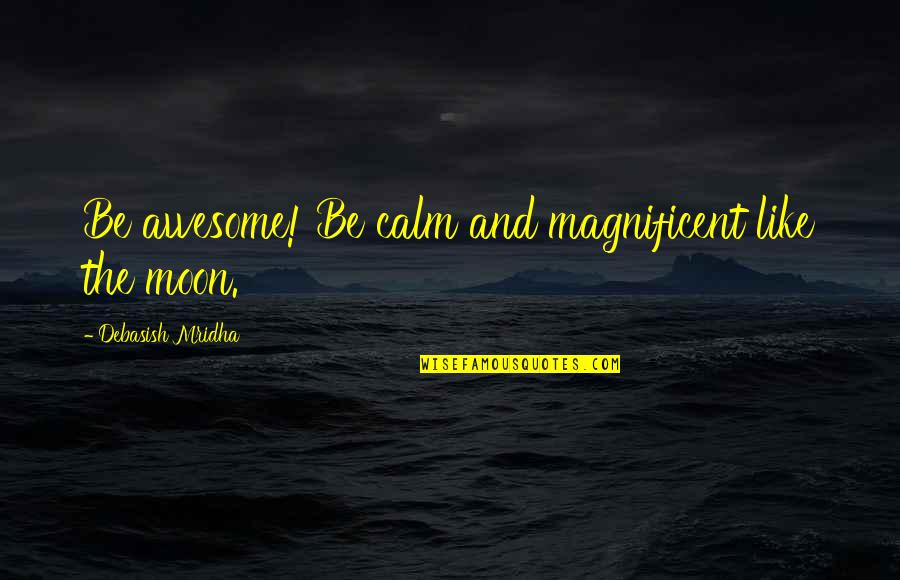 Moon Quotes And Quotes By Debasish Mridha: Be awesome! Be calm and magnificent like the