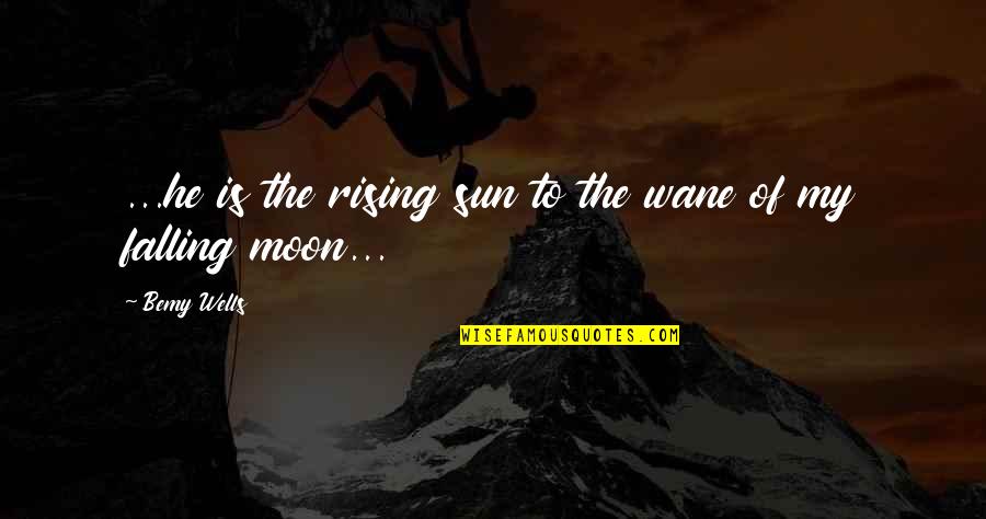 Moon Romance Quotes By Bemy Wells: ...he is the rising sun to the wane