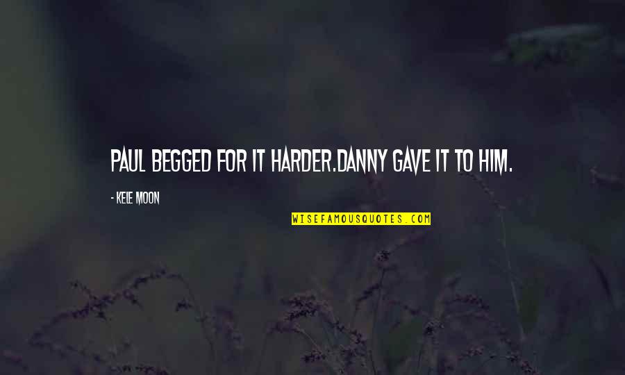 Moon Romance Quotes By Kele Moon: Paul begged for it harder.Danny gave it to