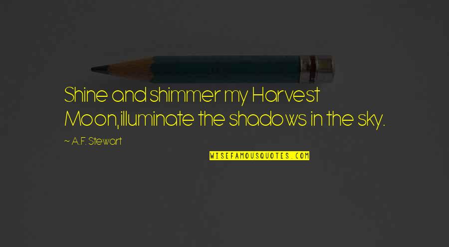 Moon Shadows Quotes By A.F. Stewart: Shine and shimmer my Harvest Moon,illuminate the shadows