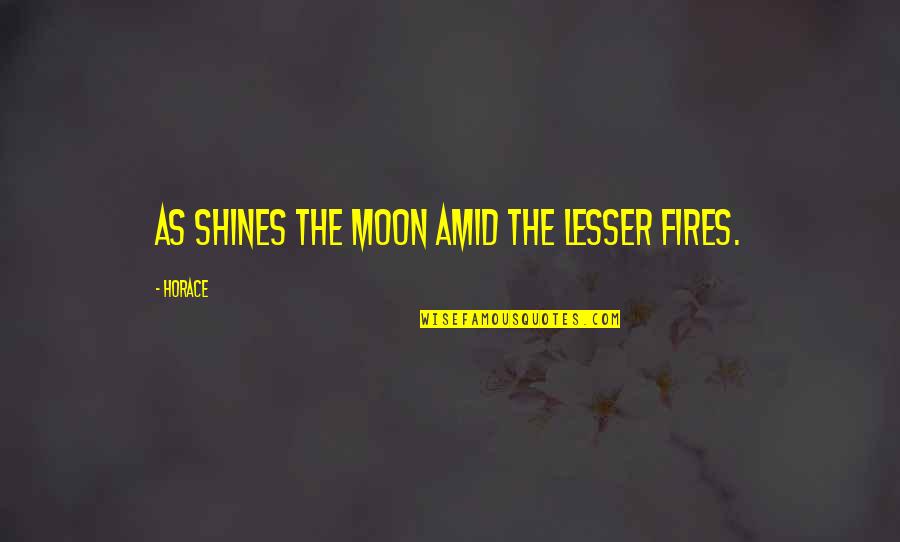 Moon Shines Quotes By Horace: As shines the moon amid the lesser fires.