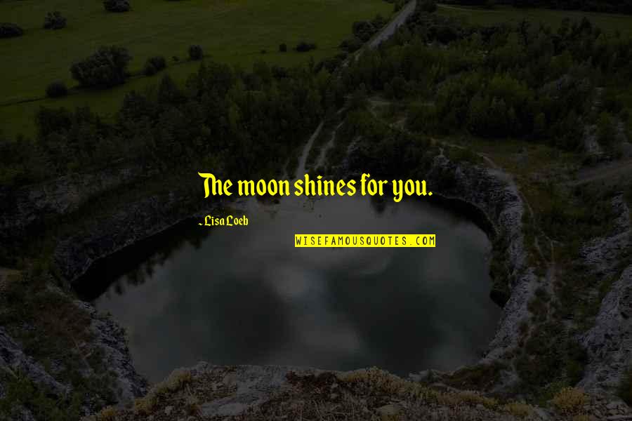 Moon Shines Quotes By Lisa Loeb: The moon shines for you.