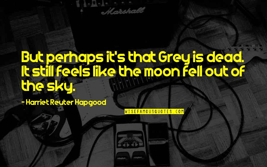 Moon Sky Quotes By Harriet Reuter Hapgood: But perhaps it's that Grey is dead. It