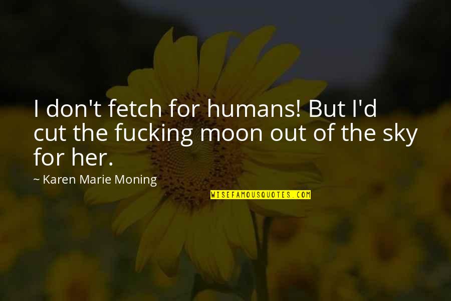 Moon Sky Quotes By Karen Marie Moning: I don't fetch for humans! But I'd cut