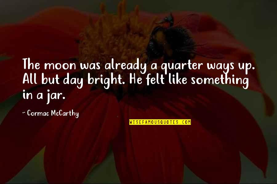 Moon So Bright Quotes By Cormac McCarthy: The moon was already a quarter ways up. Moon So Bright Quotes By Cormac McCarthy: The moon was already a quarter ways up.