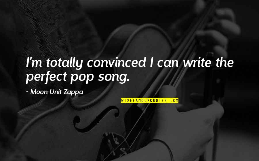Moon Song Quotes By Moon Unit Zappa: I'm totally convinced I can write the perfect Moon Song Quotes By Moon Unit Zappa: I'm totally convinced I can write the perfect